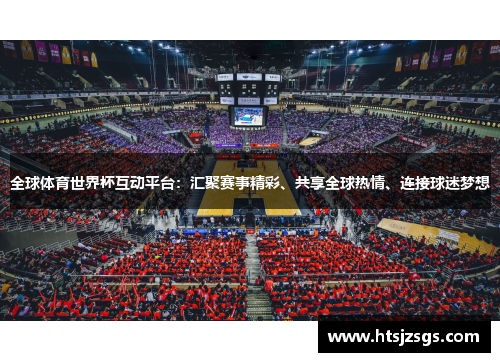 全球体育世界杯互动平台：汇聚赛事精彩、共享全球热情、连接球迷梦想