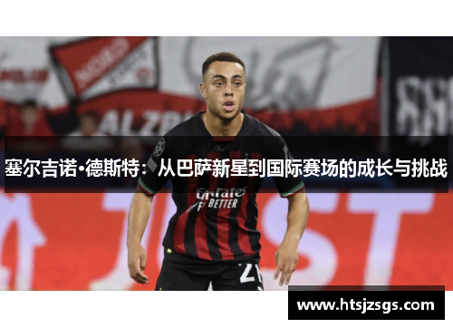 塞尔吉诺·德斯特：从巴萨新星到国际赛场的成长与挑战