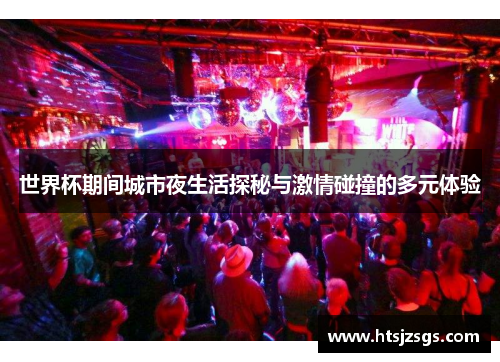 世界杯期间城市夜生活探秘与激情碰撞的多元体验