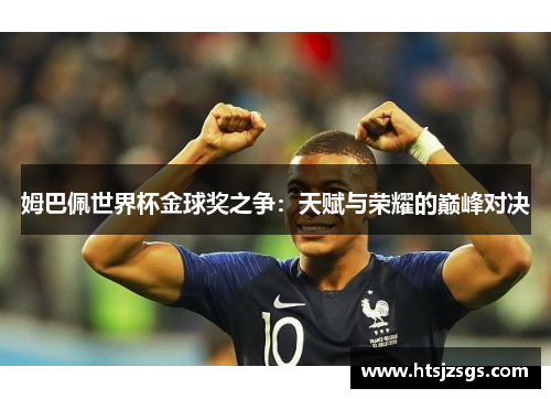 姆巴佩世界杯金球奖之争：天赋与荣耀的巅峰对决