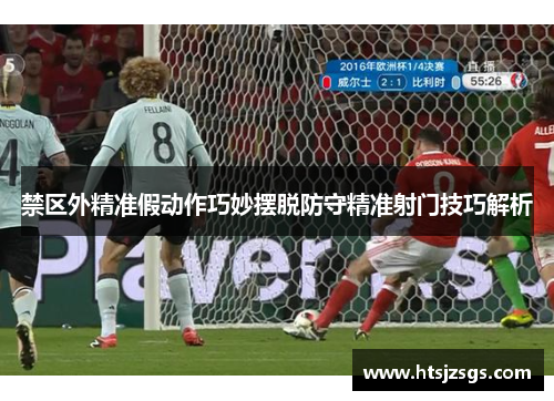 禁区外精准假动作巧妙摆脱防守精准射门技巧解析