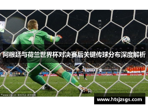 阿根廷与荷兰世界杯对决赛后关键传球分布深度解析