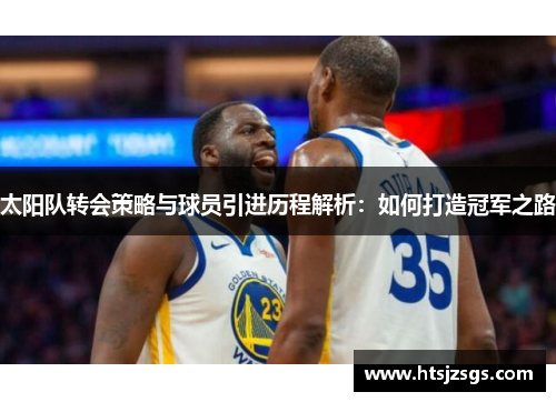 太阳队转会策略与球员引进历程解析：如何打造冠军之路