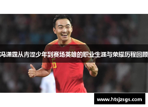 冯潇霆从青涩少年到赛场英雄的职业生涯与荣耀历程回顾