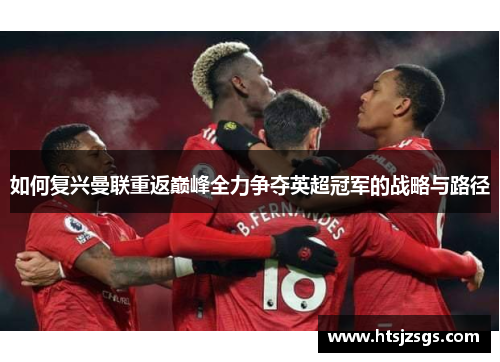 如何复兴曼联重返巅峰全力争夺英超冠军的战略与路径