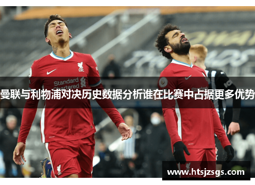 曼联与利物浦对决历史数据分析谁在比赛中占据更多优势