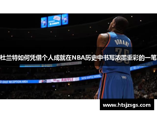 杜兰特如何凭借个人成就在NBA历史中书写浓墨重彩的一笔