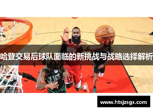 哈登交易后球队面临的新挑战与战略选择解析