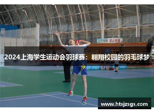 2024上海学生运动会羽球赛：翱翔校园的羽毛球梦