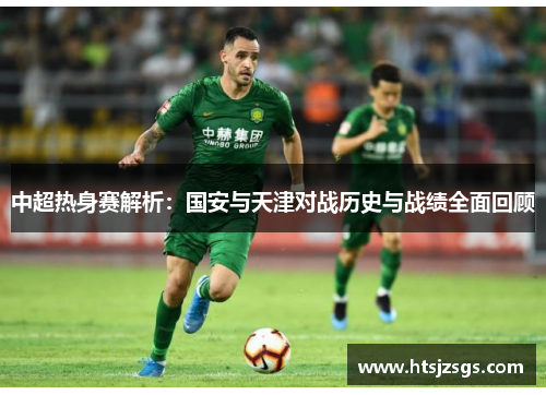 中超热身赛解析：国安与天津对战历史与战绩全面回顾