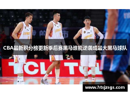 CBA最新积分榜更新季后赛黑马谁能逆袭成最大黑马球队