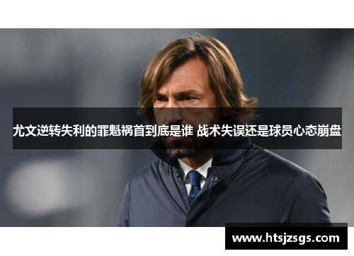 尤文逆转失利的罪魁祸首到底是谁 战术失误还是球员心态崩盘