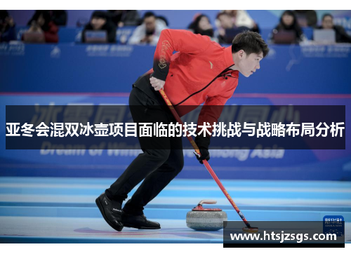 亚冬会混双冰壶项目面临的技术挑战与战略布局分析