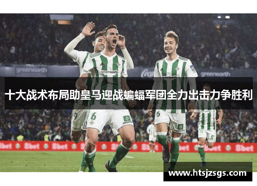 十大战术布局助皇马迎战蝙蝠军团全力出击力争胜利