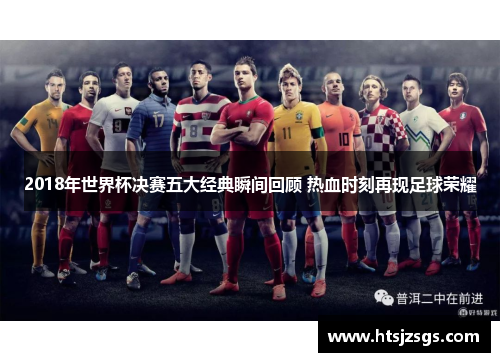 2018年世界杯决赛五大经典瞬间回顾 热血时刻再现足球荣耀