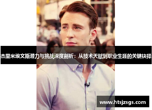 杰里米埃文斯潜力与挑战深度剖析：从技术天赋到职业生涯的关键抉择