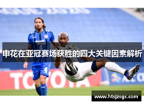 申花在亚冠赛场获胜的四大关键因素解析