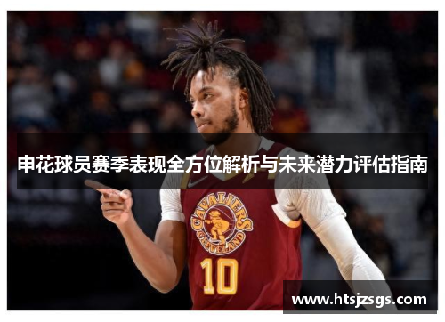 申花球员赛季表现全方位解析与未来潜力评估指南